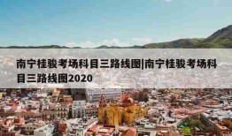 南宁桂骏考场科目三路线图|南宁桂骏考场科目三路线图2020