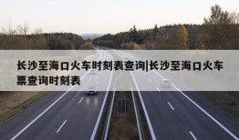 长沙至海口火车时刻表查询|长沙至海口火车票查询时刻表