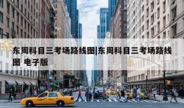 东周科目三考场路线图|东周科目三考场路线图 电子版