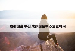 成都国金中心|成都国金中心营业时间