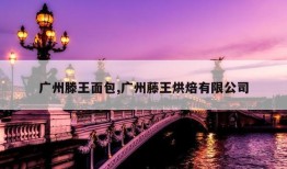 广州滕王面包,广州藤王烘焙有限公司