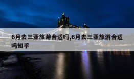 6月去三亚旅游合适吗,6月去三亚旅游合适吗知乎