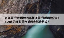 九江芳兰湖湿地公园,九江芳兰湖湿地公园4800亩的面积是包括哪些部分组成?