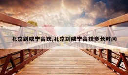 北京到咸宁高铁,北京到咸宁高铁多长时间