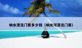 响水漂流门票多少钱（响水河漂流门票）