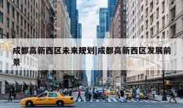 成都高新西区未来规划|成都高新西区发展前景