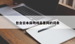 包含日本床吻戏品善网的词条