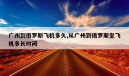 广州到俄罗斯飞机多久,从广州到俄罗斯坐飞机多长时间