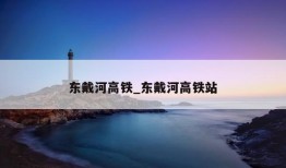 东戴河高铁_东戴河高铁站