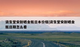 资生堂安耐晒金瓶日本价格|资生堂安耐晒金瓶日期怎么看