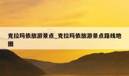 克拉玛依旅游景点_克拉玛依旅游景点路线地图