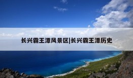 长兴霸王潭风景区|长兴霸王潭历史