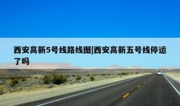 西安高新5号线路线图|西安高新五号线停运了吗