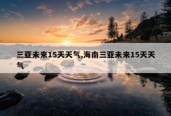 三亚未来15天天气,海南三亚未来15天天气