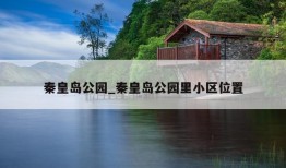 秦皇岛公园_秦皇岛公园里小区位置