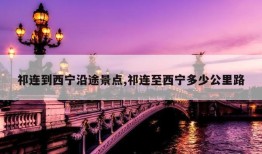 祁连到西宁沿途景点,祁连至西宁多少公里路