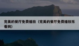 完美的餐厅免费播放（完美的餐厅免费播放乐看网）