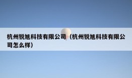 杭州锐旭科技有限公司（杭州锐旭科技有限公司怎么样）