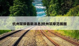 杭州禁摩最新消息|杭州禁摩范围图