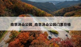 南京汤山公园_南京汤山公园门票价格