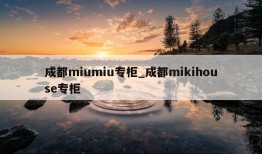 成都miumiu专柜_成都mikihouse专柜