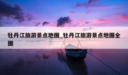 牡丹江旅游景点地图_牡丹江旅游景点地图全图