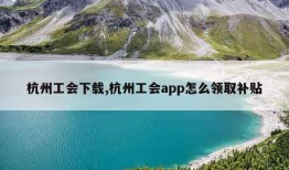 杭州工会下载,杭州工会app怎么领取补贴