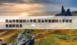 乐山邦泰国际二手房,乐山邦泰国际二手房出售最新信息