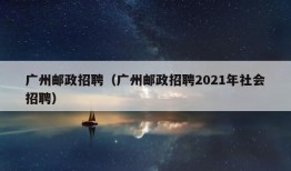 广州邮政招聘（广州邮政招聘2021年社会招聘）