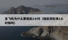 坐飞机为什么要提前2小时（提前到机场1小时够吗）