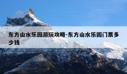 东方山水乐园游玩攻略-东方山水乐园门票多少钱