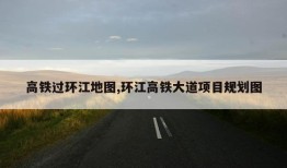 高铁过环江地图,环江高铁大道项目规划图