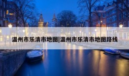 温州市乐清市地图|温州市乐清市地图路线