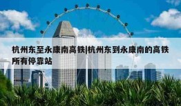 杭州东至永康南高铁|杭州东到永康南的高铁所有停靠站