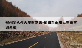 郑州至永州火车时刻表-郑州至永州火车票查询系统