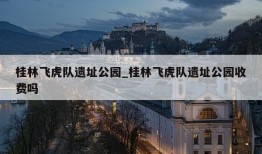 桂林飞虎队遗址公园_桂林飞虎队遗址公园收费吗