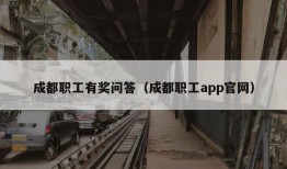 成都职工有奖问答（成都职工app官网）