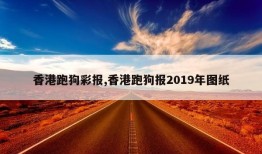 香港跑狗彩报,香港跑狗报2019年图纸