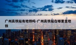 广州高铁站有地铁吗-广州高铁站在哪里坐地铁