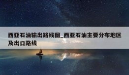 西亚石油输出路线图_西亚石油主要分布地区及出口路线