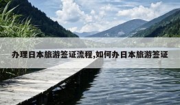 办理日本旅游签证流程,如何办日本旅游签证