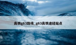 高铁g63路线_g63高铁途经站点