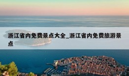 浙江省内免费景点大全_浙江省内免费旅游景点