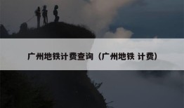 广州地铁计费查询（广州地铁 计费）