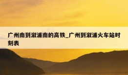 广州南到溆浦南的高铁_广州到溆浦火车站时刻表