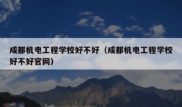 成都机电工程学校好不好（成都机电工程学校好不好官网）