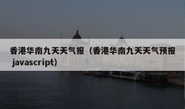 香港华南九天天气报（香港华南九天天气预报 javascript）