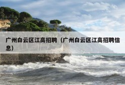 广州白云区江高招聘（广州白云区江高招聘信息）