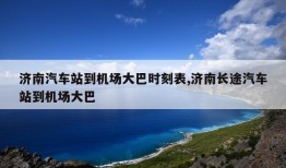 济南汽车站到机场大巴时刻表,济南长途汽车站到机场大巴