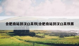 合肥南站到汉口高铁|合肥南站到汉口高铁票